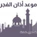 موعد أذان الفجر غدا السبت 16-11--2024 بالقاهرة والإسكندرية ووقت انتهائه بالشروق - نبض مصر