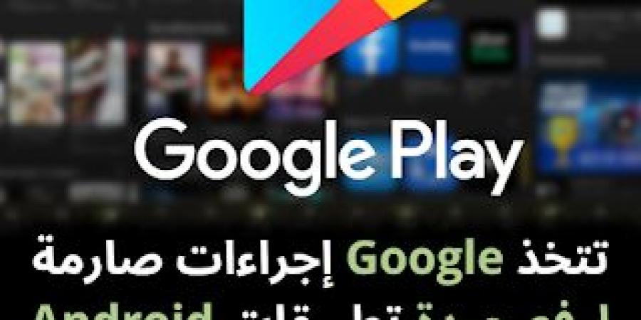 تتخذ Google إجراءات صارمة لرفع جودة تطبيقات Android - نبض مصر