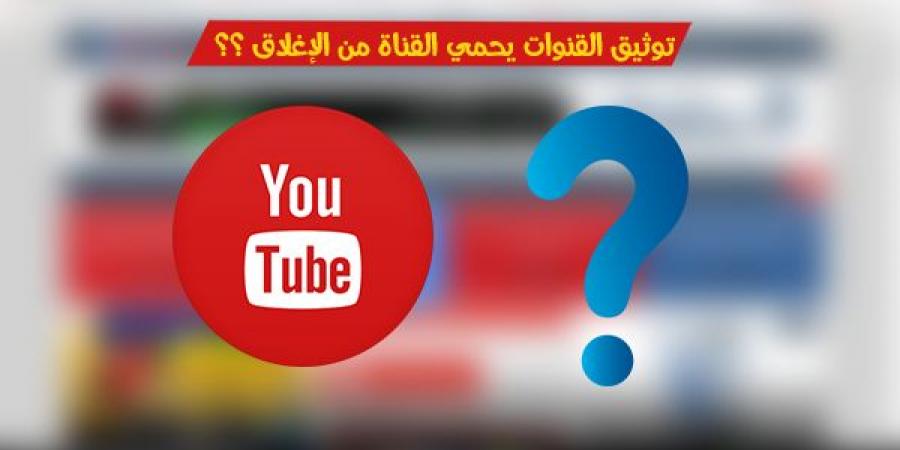 هل بالفعل توثيق القناة يحميها من الإنذارات ؟ - نبض مصر