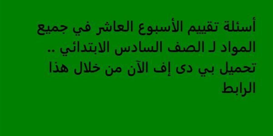 أسئلة تقييم الأسبوع العاشر في جميع المواد لـ الصف السادس الابتدائي.. تحميل بي دى إف الآن من خلال هذا الرابط - نبض مصر