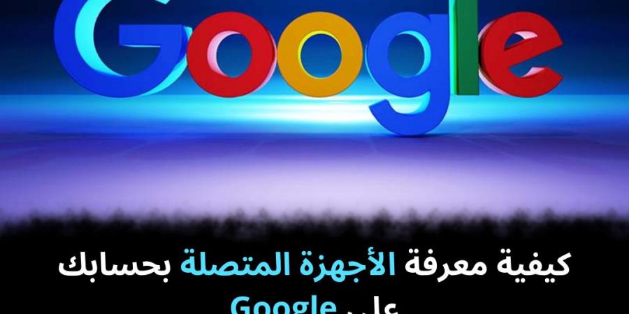 كيفية معرفة الأجهزة المتصلة بحسابك على Google - نبض مصر