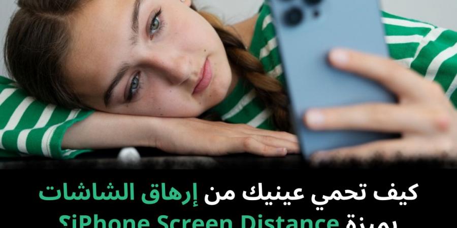 كيف تحمي عينيك من إرهاق الشاشات بميزة iPhone Screen Distance؟ - نبض مصر