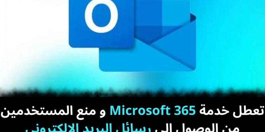 تعطل خدمة Microsoft 365 و منع المستخدمين من الوصول إلى رسائل البريد الإلكتروني - نبض مصر