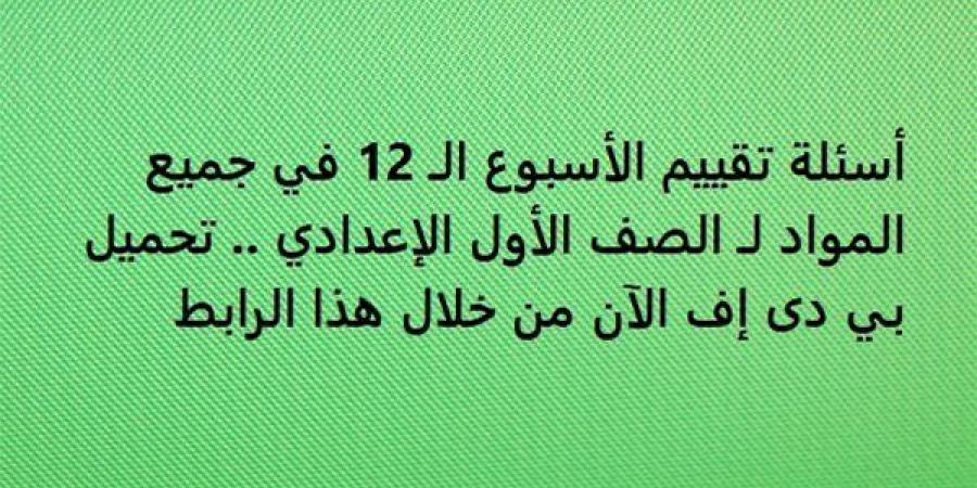 أسئلة تقييم الأسبوع الـ 12 في جميع المواد لـ الصف الأول الإعدادي.. تحميل بي دى إف الآن من خلال هذا الرابط - نبض مصر