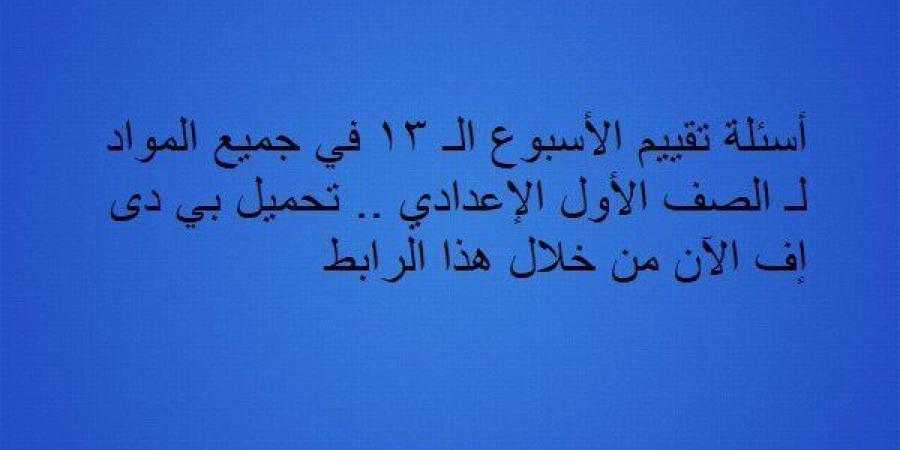 أسئلة تقييم الأسبوع الـ 13 في جميع المواد لـ الصف الأول الإعدادي.. تحميل بي دى إف الآن من خلال هذا الرابط - نبض مصر