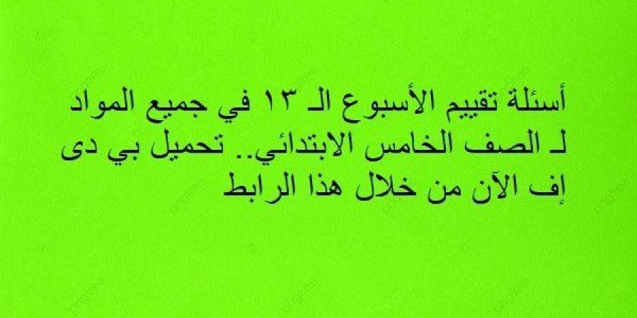 أسئلة تقييم الأسبوع الـ 13 في جميع المواد لـ الصف السادس الابتدائي.. تحميل بي دى إف الآن من خلال هذا الرابط - نبض مصر