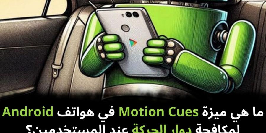 ما هي ميزة Motion Cues في هواتف Android لمكافحة دوار الحركة عند المستخدمين؟ - نبض مصر