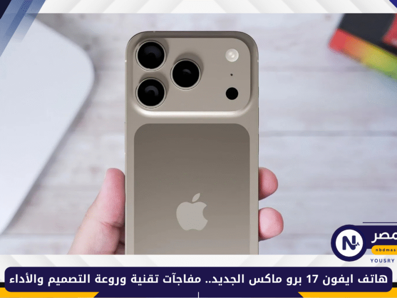 «بمواصفات مذهلة» هاتف ايفون 17 برو ماكس الجديد.. مفاجآت تقنية وروعة التصميم والأداء
