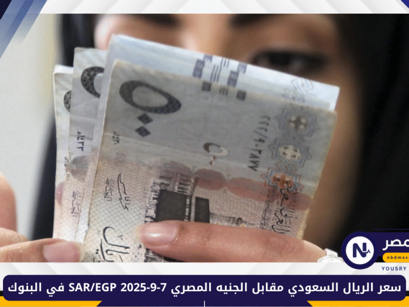 سعر الريال السعودي مقابل الجنيه المصري 7-9-2025 SAR/EGP في البنوك