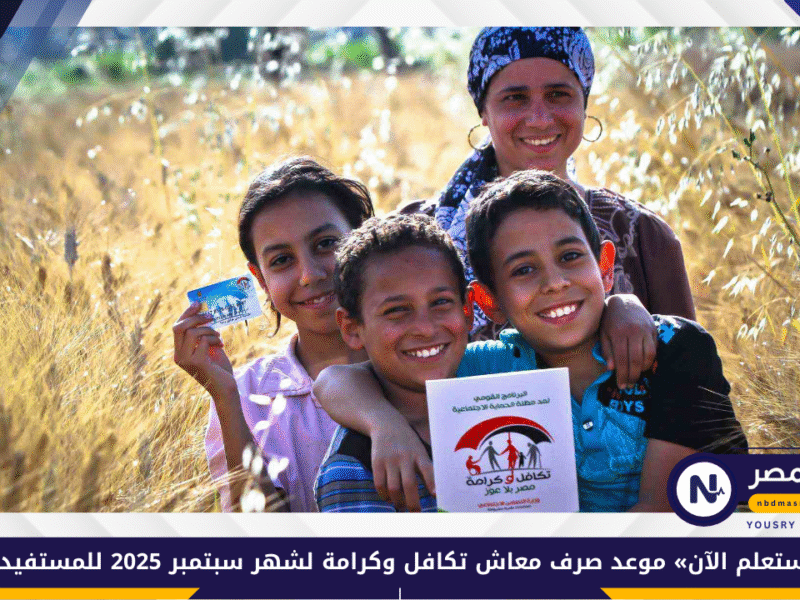 «استعلم الآن» موعد صرف معاش تكافل وكرامة لشهر سبتمبر 2025 للمستفيدين بالزيادة الجديدة