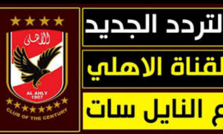 القلعة الحمراء" في ثوب جديد! إليك تردد قناة الأهلي الرسمي الجديد 2025 (HD و SD) على النايل سات