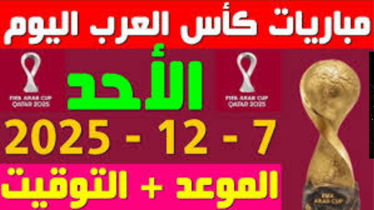 مواعيد وجدول مباريات اليوم الأحد 7 ديسمبر 2025: قمم نارية في كأس العرب والدوريات الأوروبية