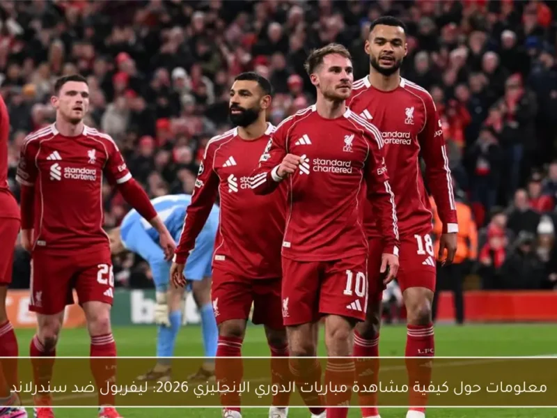 اكتشف كيفية مشاهدة مباراة ليفربول وسندرلاند في الدوري الإنجليزي 2026