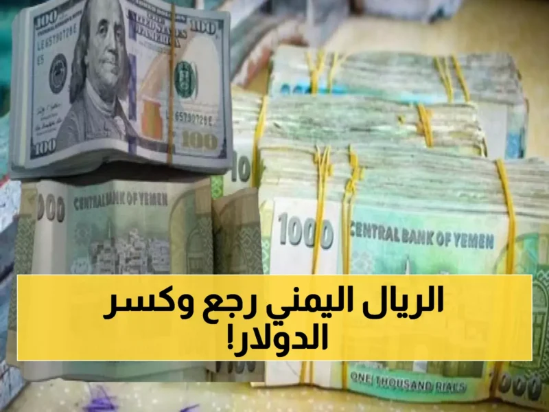 خيبة أمل تتحول إلى فرحة.. الريال اليمني يشهد انتعاشة تاريخية أمام الدولار والريال السعودي