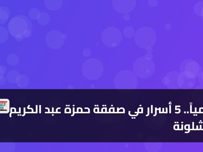 “اكتشف أسرار صفقة حمزة عبد الكريم مع برشلونة”  5 معلومات جديدة تدهش الجماهير